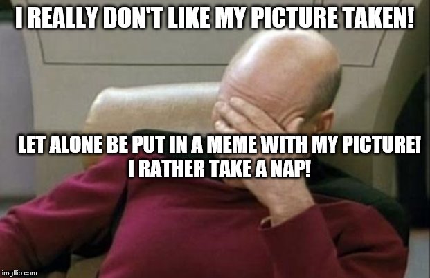 Captain Picard Facepalm Meme | I REALLY DON'T LIKE MY PICTURE TAKEN! LET ALONE BE PUT IN A MEME WITH MY PICTURE!
I RATHER TAKE A NAP! | image tagged in memes,captain picard facepalm | made w/ Imgflip meme maker