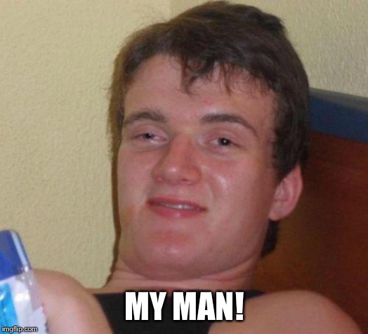 stoned guy | MY MAN! | image tagged in stoned guy | made w/ Imgflip meme maker