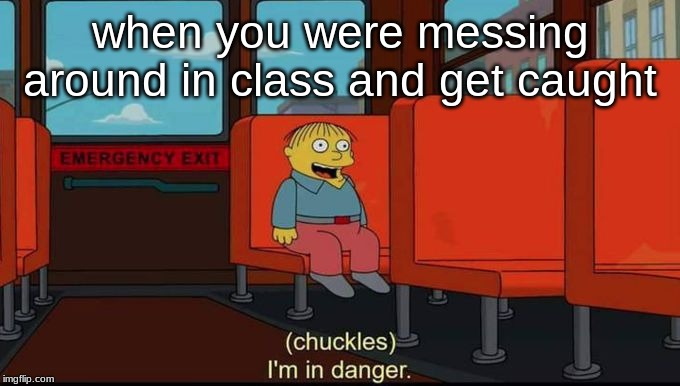 im in danger | when you were messing around in class and get caught | image tagged in im in danger | made w/ Imgflip meme maker