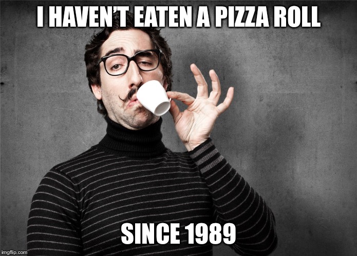 Pretentious Snob | I HAVEN’T EATEN A PIZZA ROLL SINCE 1989 | image tagged in pretentious snob | made w/ Imgflip meme maker