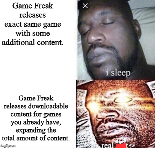 i sleep real shit | Game Freak releases exact same game with some additional content. Game Freak releases downloadable content for games you already have, expanding the total amount of content. | image tagged in i sleep real shit,pokemon sword and shield,pokemon,nintendo switch,video games,nintendo | made w/ Imgflip meme maker