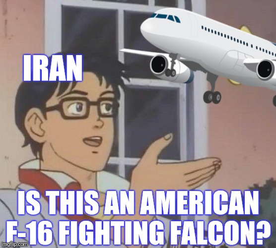 IRAN IS THIS AN AMERICAN F-16 FIGHTING FALCON? | made w/ Imgflip meme maker