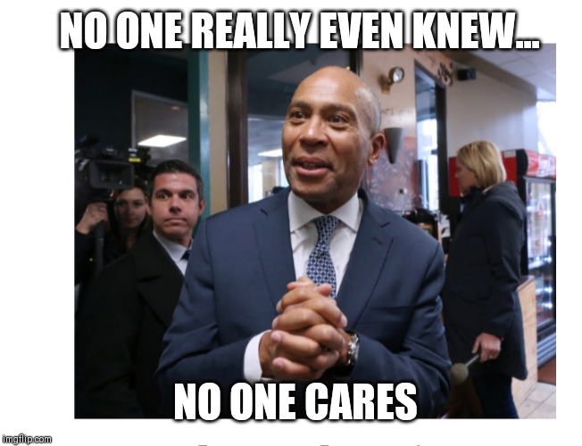 Deval "Tax It All" Patrick is running for President - | NO ONE REALLY EVEN KNEW... NO ONE CARES | image tagged in democrat party | made w/ Imgflip meme maker