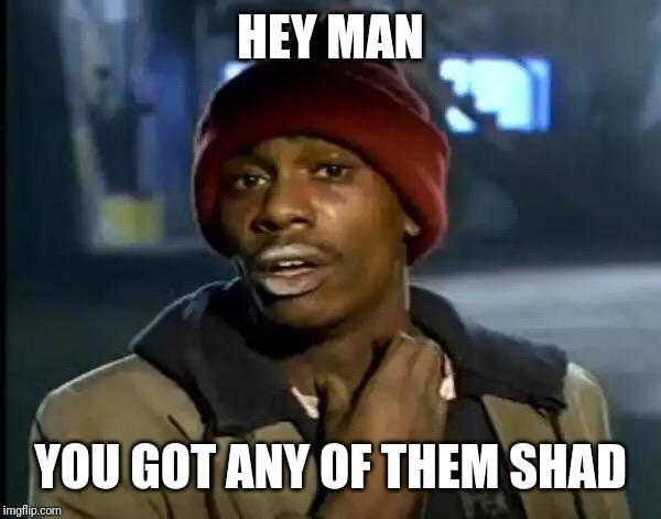 Y'all Got Any More Of That Meme | HEY MAN; YOU GOT ANY OF THEM SHAD | image tagged in memes,y'all got any more of that | made w/ Imgflip meme maker