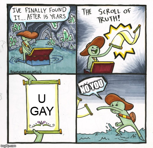 The Scroll Of Truth | NO YOU; U GAY | image tagged in memes,the scroll of truth | made w/ Imgflip meme maker