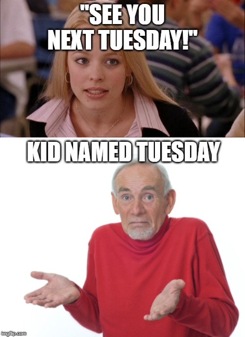 That's my name, BTW | "SEE YOU NEXT TUESDAY!"; KID NAMED TUESDAY | image tagged in memes,its not going to happen,guess i'll die | made w/ Imgflip meme maker