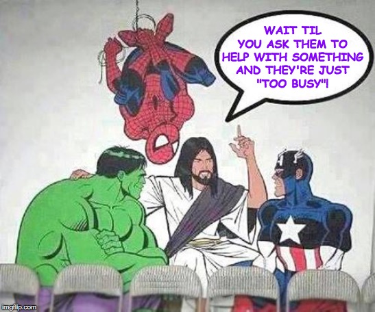 Jesus Hulk Captain America Spider-Man | WAIT TIL
YOU ASK THEM TO
HELP WITH SOMETHING
AND THEY'RE JUST
"TOO BUSY"! | image tagged in jesus hulk captain america spider-man | made w/ Imgflip meme maker