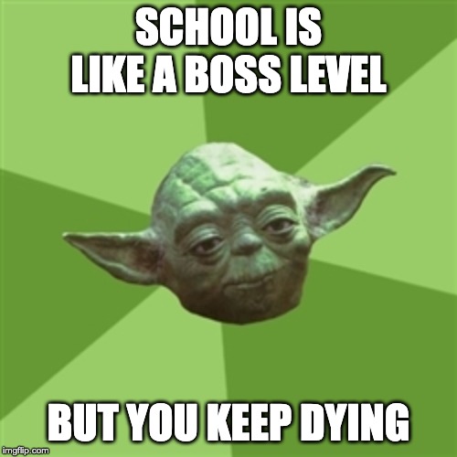 Advice Yoda | SCHOOL IS LIKE A BOSS LEVEL; BUT YOU KEEP DYING | image tagged in memes,advice yoda,funny,funny memes,yoda | made w/ Imgflip meme maker