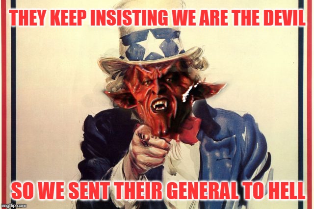 The Devil is in the Details | THEY KEEP INSISTING WE ARE THE DEVIL; SO WE SENT THEIR GENERAL TO HELL | image tagged in uncle sam,iran,the devil | made w/ Imgflip meme maker