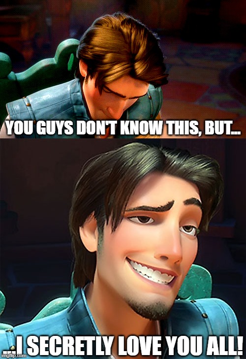 When You Need to Remind Your Friends |  YOU GUYS DON'T KNOW THIS, BUT... ...I SECRETLY LOVE YOU ALL! | image tagged in memes,tangled | made w/ Imgflip meme maker