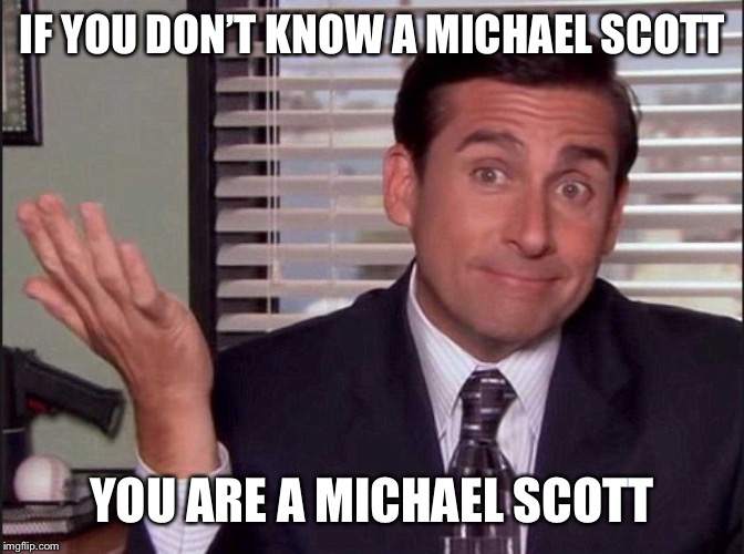 Michael Scott |  IF YOU DON’T KNOW A MICHAEL SCOTT; YOU ARE A MICHAEL SCOTT | image tagged in michael scott | made w/ Imgflip meme maker