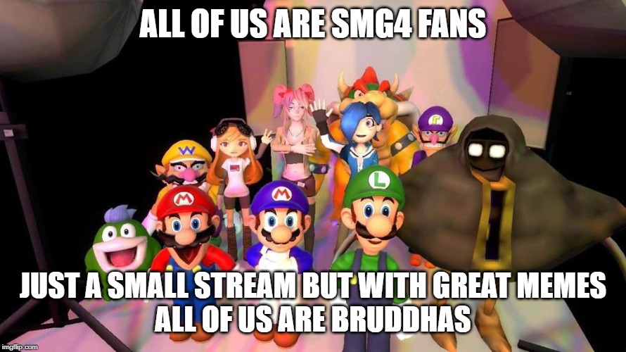 ALL OF US ARE SMG4 FANS; JUST A SMALL STREAM BUT WITH GREAT MEMES
ALL OF US ARE BRUDDHAS | made w/ Imgflip meme maker