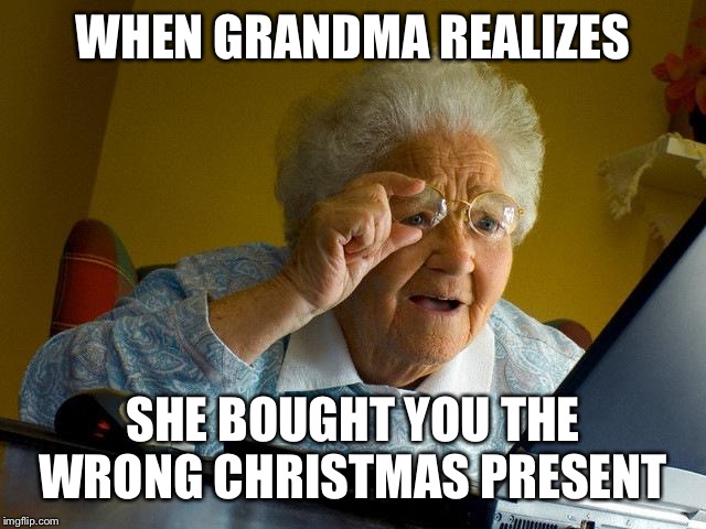 Grandma Finds The Internet Meme | WHEN GRANDMA REALIZES; SHE BOUGHT YOU THE WRONG CHRISTMAS PRESENT | image tagged in memes,grandma finds the internet | made w/ Imgflip meme maker