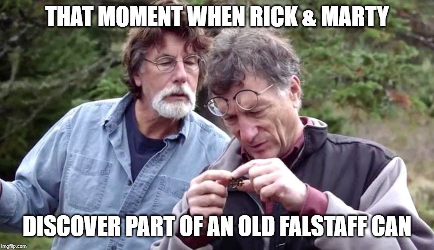 OAK ISLAND | THAT MOMENT WHEN RICK & MARTY; DISCOVER PART OF AN OLD FALSTAFF CAN | image tagged in oak island | made w/ Imgflip meme maker