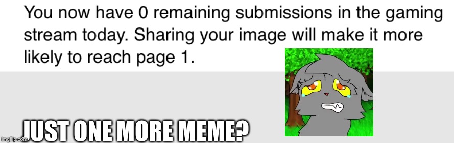 No more memes?! | JUST ONE MORE MEME? | image tagged in memes,imgflip,warrior cats | made w/ Imgflip meme maker