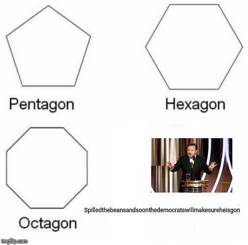 Pentagon Hexagon Octagon | Spilledthebeansandsoonthedemocratswillmakesureheisgon | image tagged in memes,pentagon hexagon octagon | made w/ Imgflip meme maker