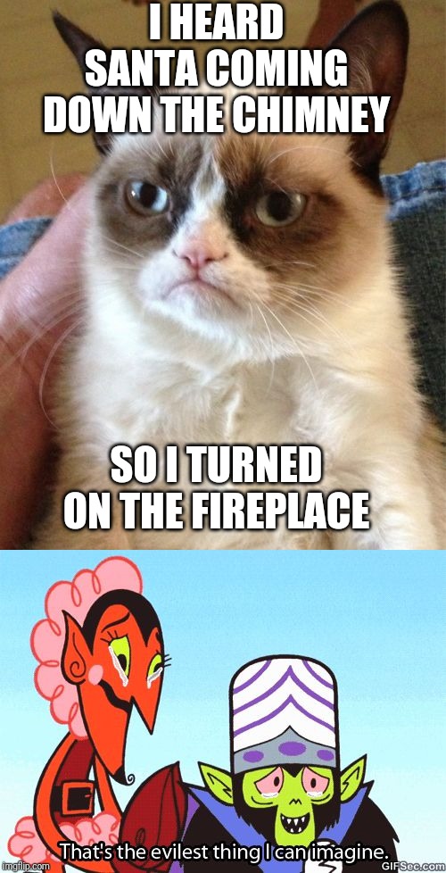I HEARD SANTA COMING DOWN THE CHIMNEY; SO I TURNED ON THE FIREPLACE | image tagged in memes,grumpy cat,that's the evilest thing i can imagine | made w/ Imgflip meme maker