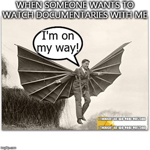 On My Way | WHEN SOMEONE WANTS TO WATCH DOCUMENTARIES WITH ME; I'm on my way! | image tagged in on my way | made w/ Imgflip meme maker