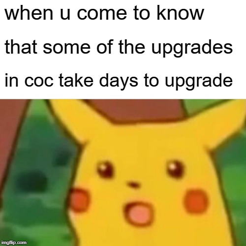 Surprised Pikachu Meme | when u come to know; that some of the upgrades; in coc take days to upgrade | image tagged in memes,surprised pikachu | made w/ Imgflip meme maker
