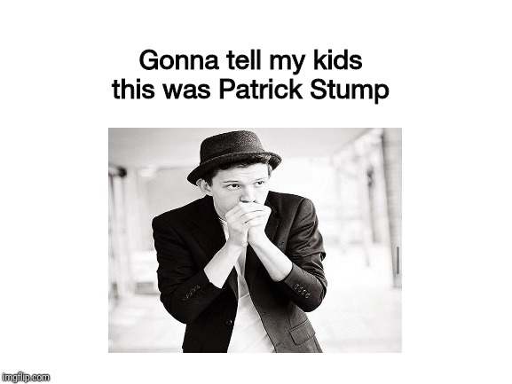 Gonna tell my kids | Gonna tell my kids this was Patrick Stump | image tagged in tom holland,patrick stump | made w/ Imgflip meme maker