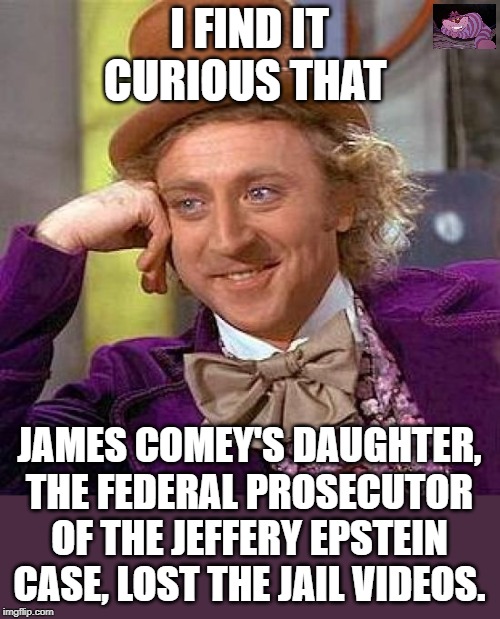 Very curious | I FIND IT CURIOUS THAT; JAMES COMEY'S DAUGHTER, THE FEDERAL PROSECUTOR OF THE JEFFERY EPSTEIN CASE, LOST THE JAIL VIDEOS. | image tagged in memes,creepy condescending wonka | made w/ Imgflip meme maker