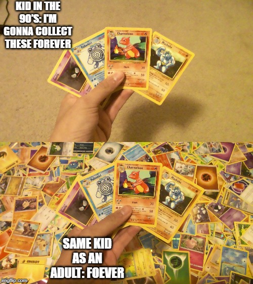 Some things come and go. | KID IN THE 90'S: I'M GONNA COLLECT THESE FOREVER; SAME KID AS AN ADULT: FOEVER | image tagged in pokemon | made w/ Imgflip meme maker