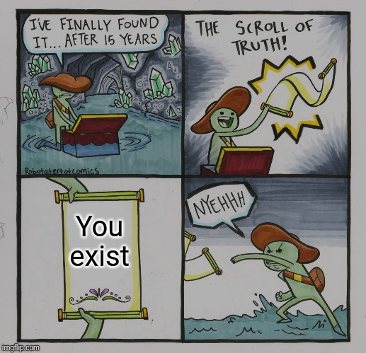 The Scroll Of Truth | You exist | image tagged in memes,the scroll of truth | made w/ Imgflip meme maker