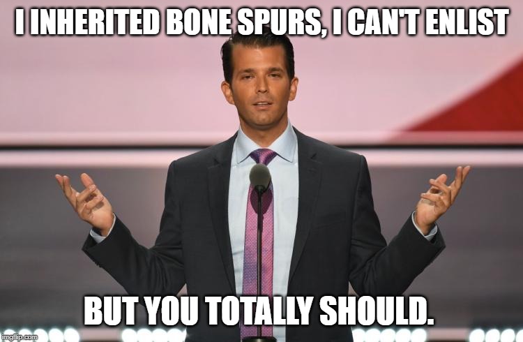 There's Weak but then there's Trump Weak | I INHERITED BONE SPURS, I CAN'T ENLIST; BUT YOU TOTALLY SHOULD. | image tagged in donald trump jr,impeach trump,conservative hypocrisy | made w/ Imgflip meme maker