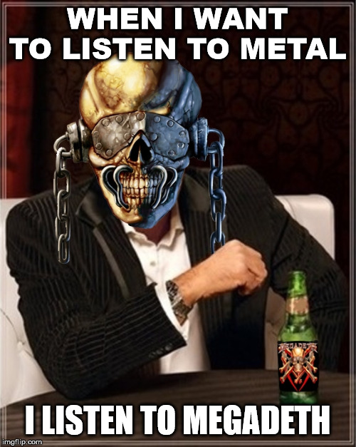 Megadeth | WHEN I WANT TO LISTEN TO METAL; I LISTEN TO MEGADETH | image tagged in megadeth | made w/ Imgflip meme maker