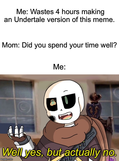 Just finished this pic lol | Me: Wastes 4 hours making an Undertale version of this meme. Mom: Did you spend your time well? Me:; Well yes, but actually no. | image tagged in undertale,well yes but actually no | made w/ Imgflip meme maker