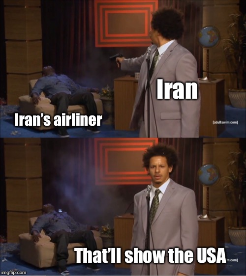 How extremists think | Iran; Iran’s airliner; That’ll show the USA | image tagged in memes,who killed hannibal,iran,shot down airliner,usa | made w/ Imgflip meme maker