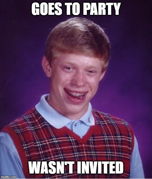 Bad Luck Brian | GOES TO PARTY; WASN'T INVITED | image tagged in memes,bad luck brian | made w/ Imgflip meme maker