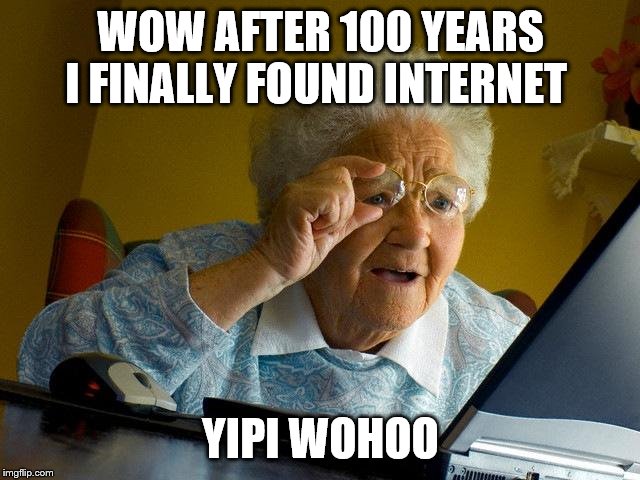 Grandma Finds The Internet Meme | WOW AFTER 100 YEARS I FINALLY FOUND INTERNET; YIPI WOHOO | image tagged in memes,grandma finds the internet | made w/ Imgflip meme maker