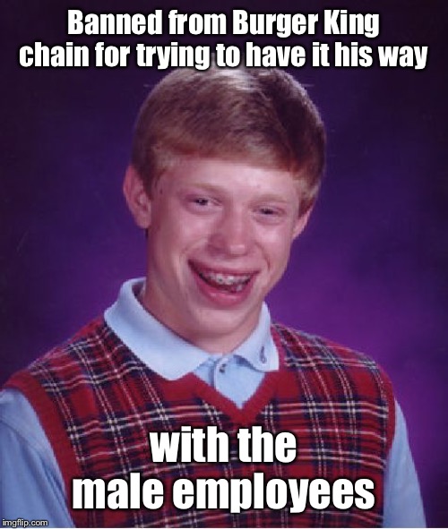 Bad Luck Brian Meme | Banned from Burger King chain for trying to have it his way with the male employees | image tagged in memes,bad luck brian | made w/ Imgflip meme maker