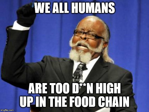 Too Damn High Meme | WE ALL HUMANS; ARE TOO D**N HIGH UP IN THE FOOD CHAIN | image tagged in memes,too damn high | made w/ Imgflip meme maker
