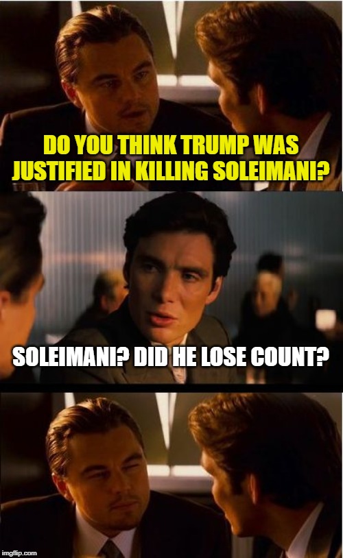 My best dad jokes go with Inception |  DO YOU THINK TRUMP WAS JUSTIFIED IN KILLING SOLEIMANI? SOLEIMANI? DID HE LOSE COUNT? | image tagged in memes,inception,soleimani,trump | made w/ Imgflip meme maker