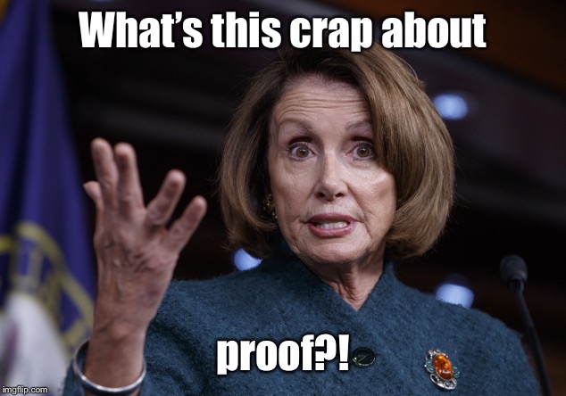 Good old Nancy Pelosi | What’s this crap about proof?! | image tagged in good old nancy pelosi | made w/ Imgflip meme maker