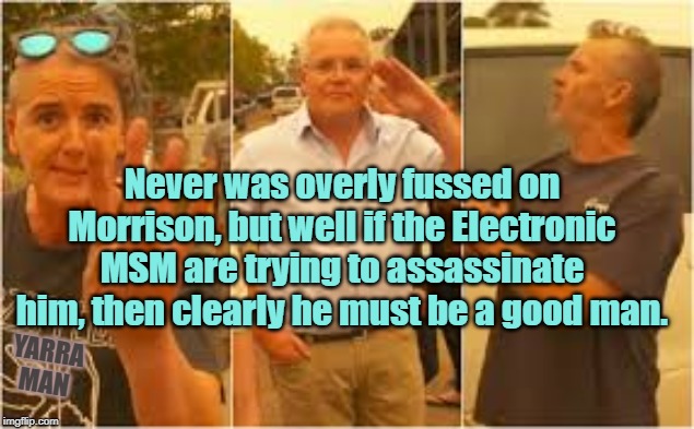 Morrison | Never was overly fussed on Morrison, but well if the Electronic MSM are trying to assassinate him, then clearly he must be a good man. YARRA MAN | image tagged in morrison | made w/ Imgflip meme maker