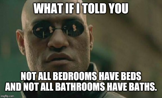 Matrix Morpheus | WHAT IF I TOLD YOU; NOT ALL BEDROOMS HAVE BEDS AND NOT ALL BATHROOMS HAVE BATHS. | image tagged in memes,matrix morpheus | made w/ Imgflip meme maker