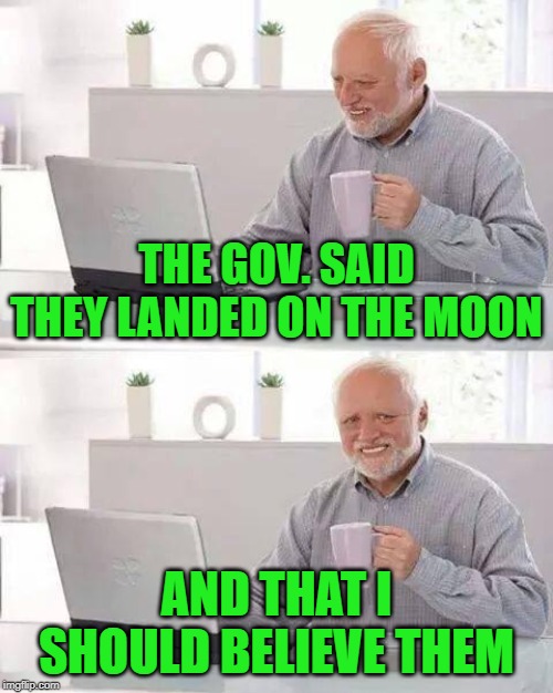 Hide the Pain Harold | THE GOV. SAID THEY LANDED ON THE MOON; AND THAT I SHOULD BELIEVE THEM | image tagged in memes,hide the pain harold | made w/ Imgflip meme maker