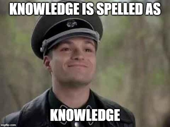 grammar nazi | KNOWLEDGE IS SPELLED AS KNOWLEDGE | image tagged in grammar nazi | made w/ Imgflip meme maker