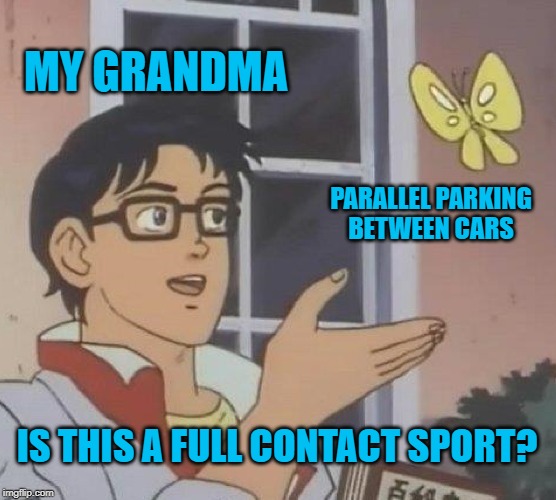 Ageist? Sexist? Why not both? | MY GRANDMA; PARALLEL PARKING
BETWEEN CARS; IS THIS A FULL CONTACT SPORT? | image tagged in memes,is this a pigeon,parallel parking,grandma,full contact sport | made w/ Imgflip meme maker
