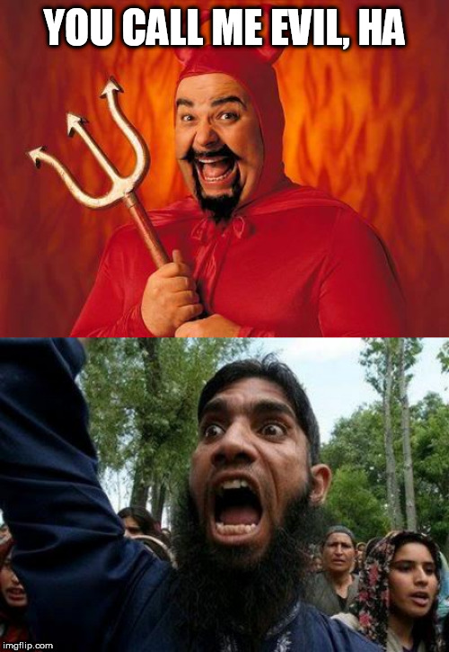 YOU CALL ME EVIL, HA | image tagged in angry muslim,funny satan | made w/ Imgflip meme maker