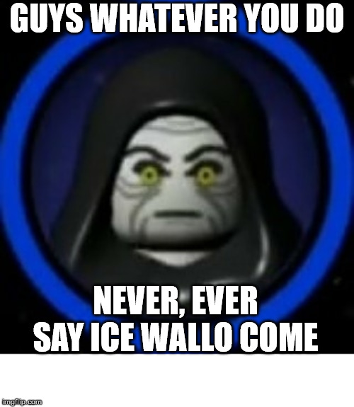 I'm warning you. You will regret it. | GUYS WHATEVER YOU DO; NEVER, EVER SAY ICE WALLO COME | image tagged in lego,star wars,emperor palpatine | made w/ Imgflip meme maker