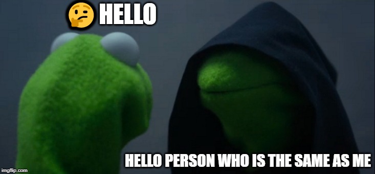 Evil Kermit | 🤔HELLO; HELLO PERSON WHO IS THE SAME AS ME | image tagged in memes,evil kermit | made w/ Imgflip meme maker