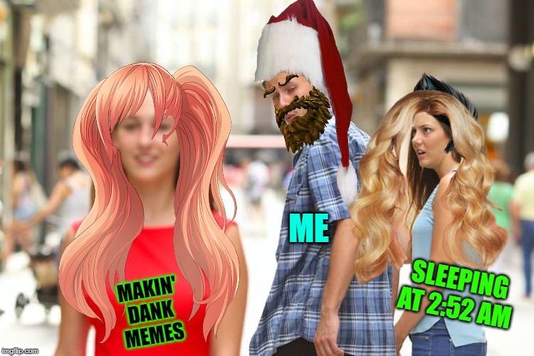 Distracted Boyfriend | ME; MAKIN' DANK MEMES; SLEEPING AT 2:52 AM | image tagged in memes,distracted boyfriend | made w/ Imgflip meme maker