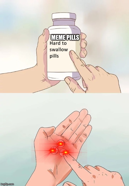 Hard To Swallow Pills Meme | MEME PILLS | image tagged in memes,hard to swallow pills | made w/ Imgflip meme maker