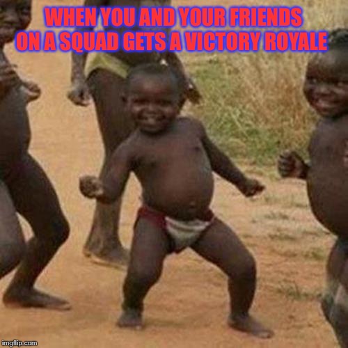 Third World Success Kid | WHEN YOU AND YOUR FRIENDS ON A SQUAD GETS A VICTORY ROYALE | image tagged in memes,third world success kid | made w/ Imgflip meme maker