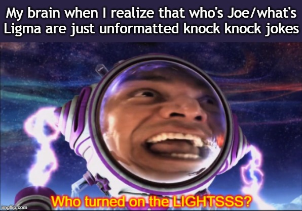 I feel a new sense of enlightenment. | My brain when I realize that who's Joe/what's Ligma are just unformatted knock knock jokes | image tagged in who turned on the lights | made w/ Imgflip meme maker
