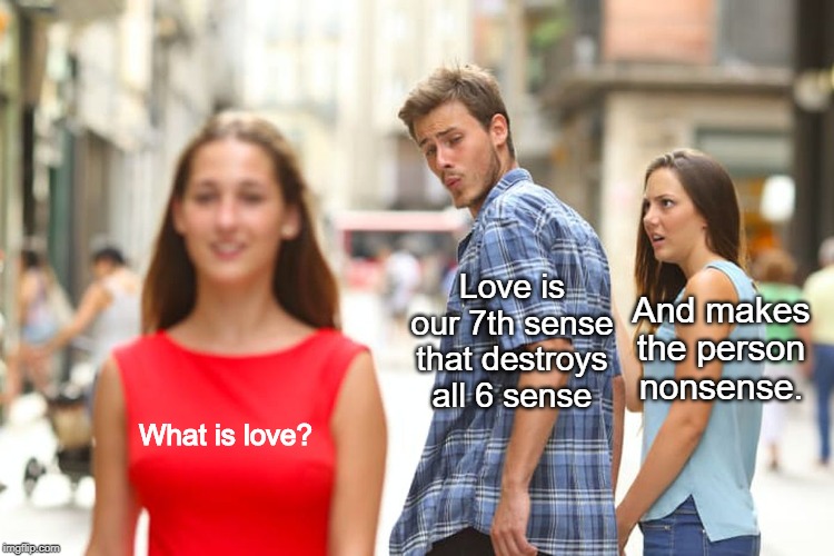 Distracted Boyfriend | Love is our 7th sense that destroys all 6 sense; And makes the person nonsense. What is love? | image tagged in memes,distracted boyfriend | made w/ Imgflip meme maker